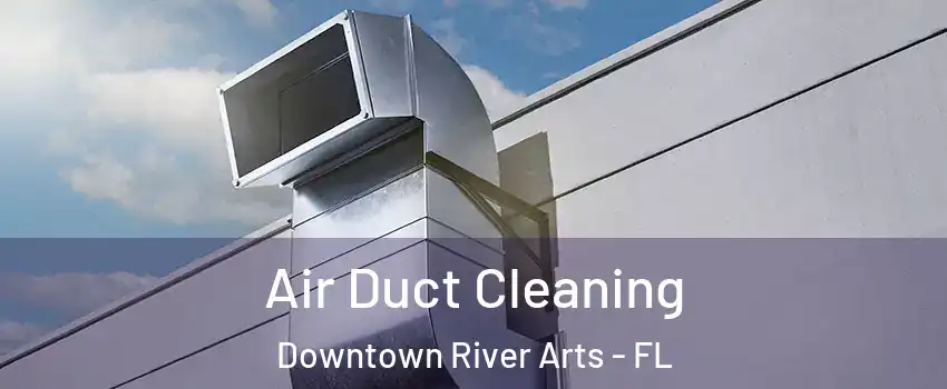 Air Duct Cleaning Downtown River Arts - FL