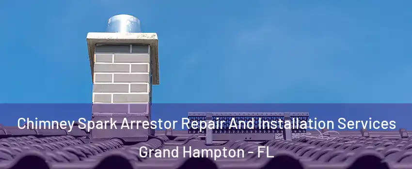 Chimney Spark Arrestor Repair And Installation Services Grand Hampton - FL