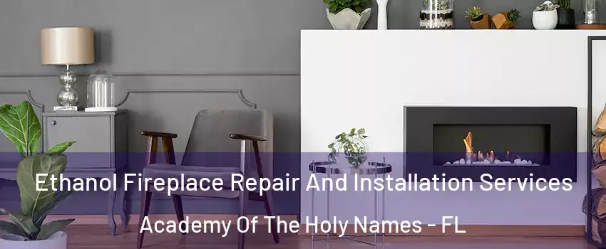 Ethanol Fireplace Repair And Installation Services Academy Of The Holy Names - FL