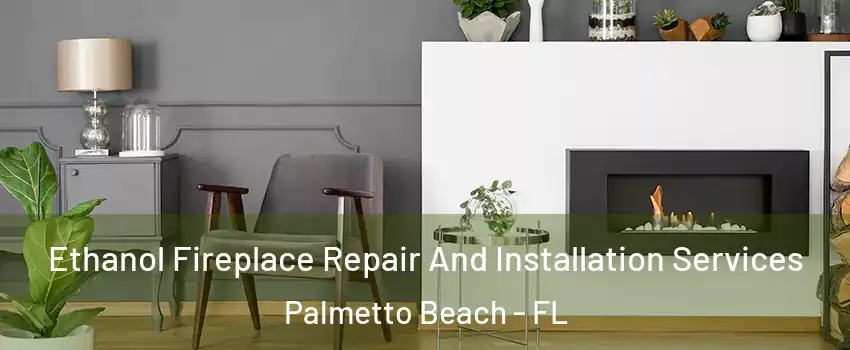 Ethanol Fireplace Repair And Installation Services Palmetto Beach - FL