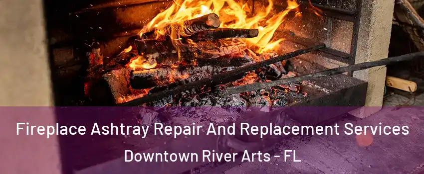 Fireplace Ashtray Repair And Replacement Services Downtown River Arts - FL