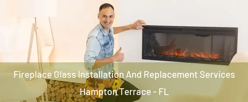 Fireplace Glass Installation And Replacement Services Hampton Terrace - FL