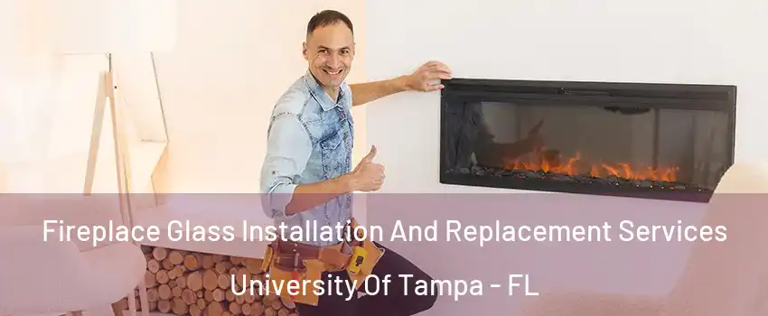 Fireplace Glass Installation And Replacement Services University Of Tampa - FL