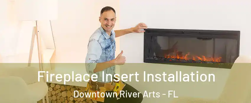 Fireplace Insert Installation Downtown River Arts - FL