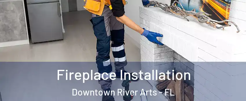 Fireplace Installation Downtown River Arts - FL