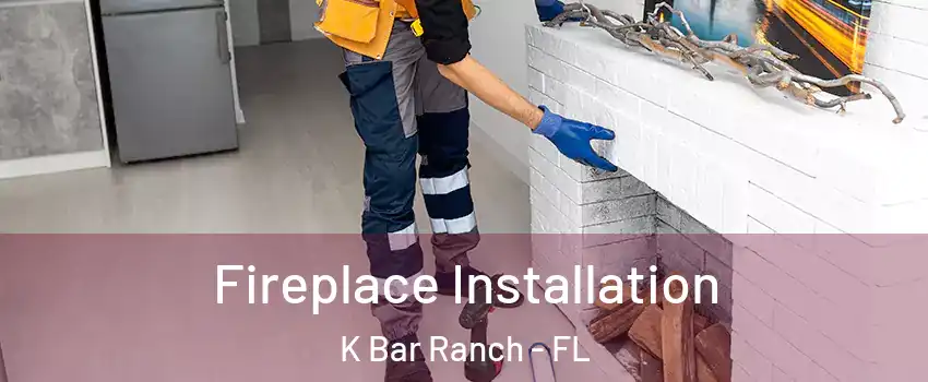 Fireplace Installation K Bar Ranch - FL