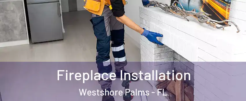 Fireplace Installation Westshore Palms - FL