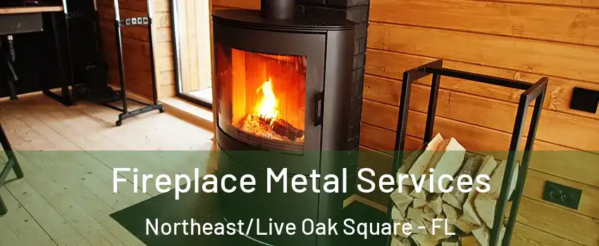 Fireplace Metal Services Northeast/Live Oak Square - FL