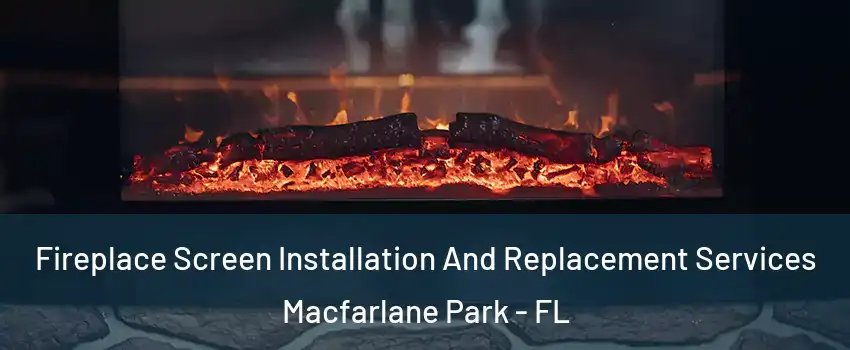 Fireplace Screen Installation And Replacement Services Macfarlane Park - FL