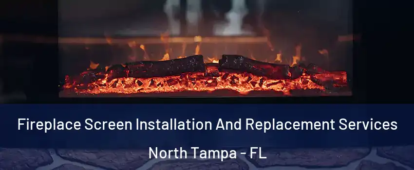 Fireplace Screen Installation And Replacement Services North Tampa - FL