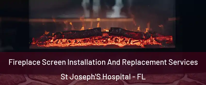 Fireplace Screen Installation And Replacement Services St Joseph'S Hospital - FL