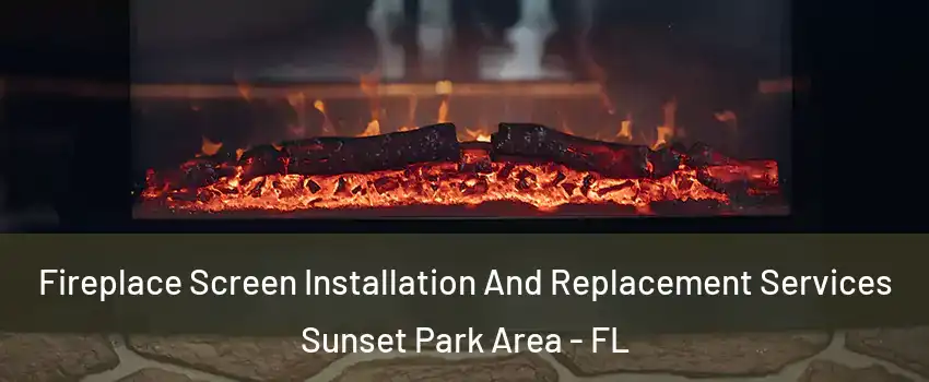 Fireplace Screen Installation And Replacement Services Sunset Park Area - FL