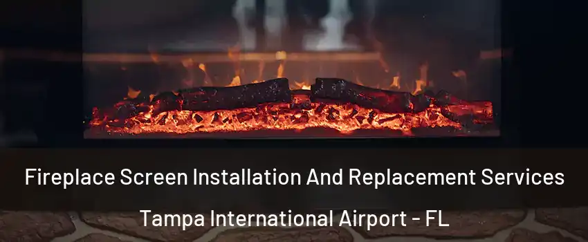 Fireplace Screen Installation And Replacement Services Tampa International Airport - FL