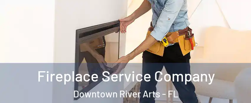 Fireplace Service Company Downtown River Arts - FL