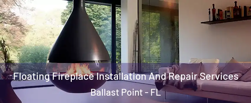 Floating Fireplace Installation And Repair Services Ballast Point - FL