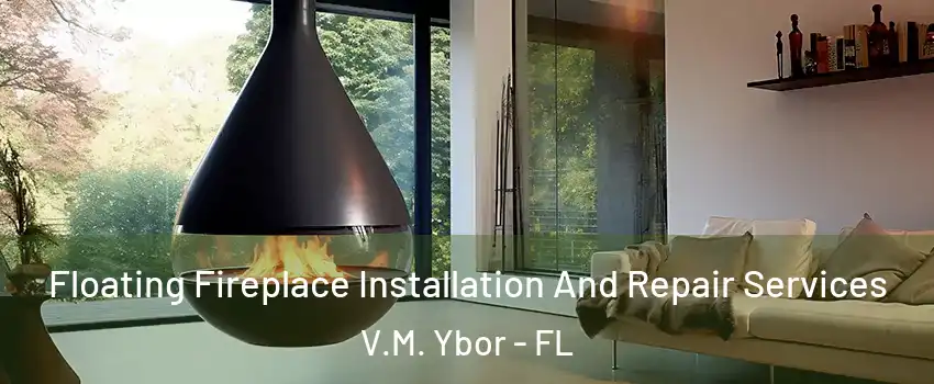 Floating Fireplace Installation And Repair Services V.M. Ybor - FL