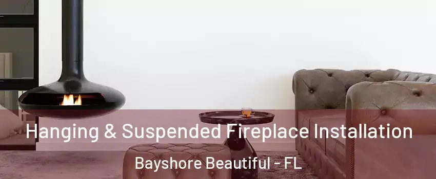 Hanging & Suspended Fireplace Installation Bayshore Beautiful - FL