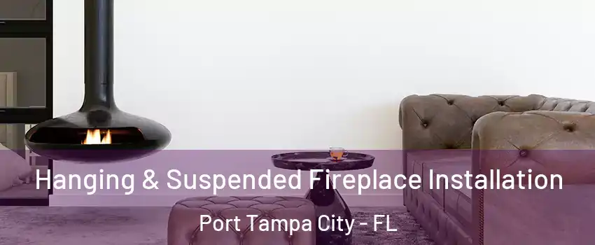 Hanging & Suspended Fireplace Installation Port Tampa City - FL