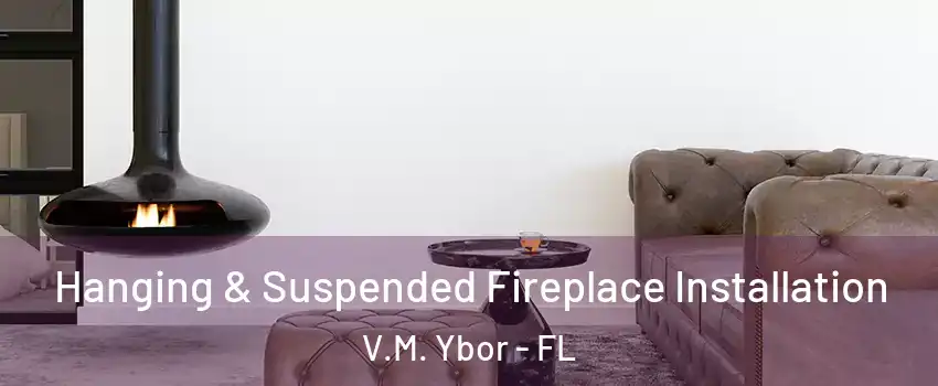 Hanging & Suspended Fireplace Installation V.M. Ybor - FL