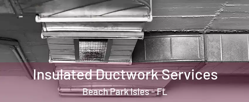 Insulated Ductwork Services Beach Park Isles - FL