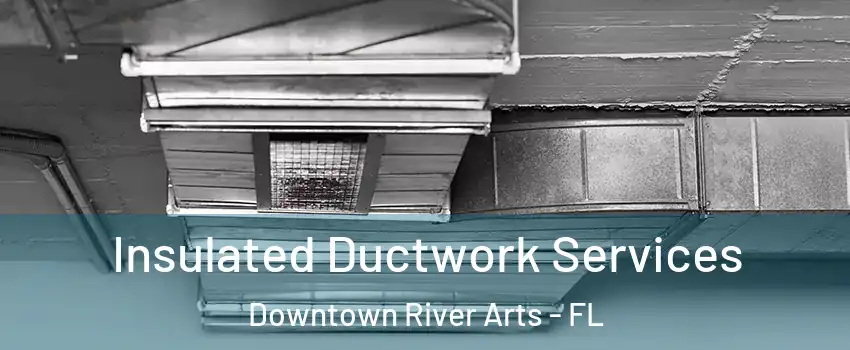 Insulated Ductwork Services Downtown River Arts - FL