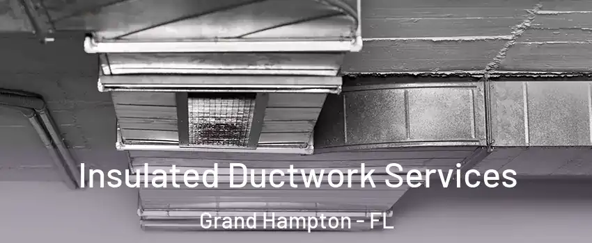 Insulated Ductwork Services Grand Hampton - FL