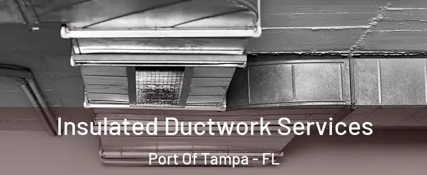 Insulated Ductwork Services Port Of Tampa - FL