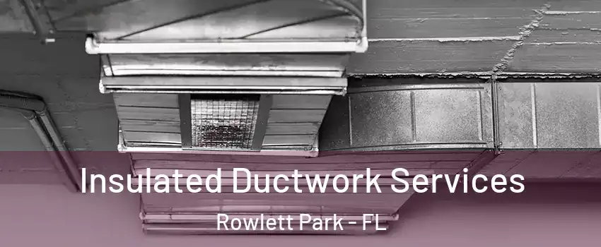 Insulated Ductwork Services Rowlett Park - FL