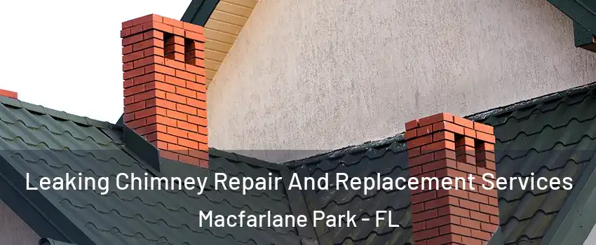 Leaking Chimney Repair And Replacement Services Macfarlane Park - FL