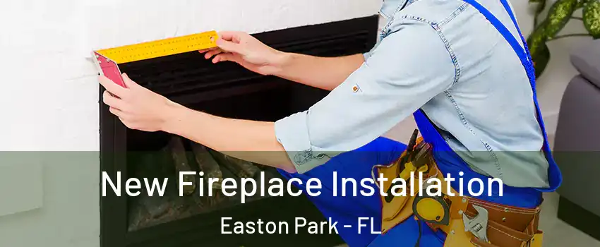 New Fireplace Installation Easton Park - FL