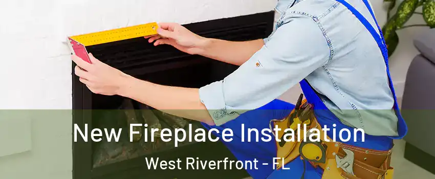 New Fireplace Installation West Riverfront - FL