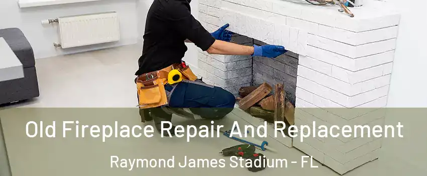 Old Fireplace Repair And Replacement Raymond James Stadium - FL