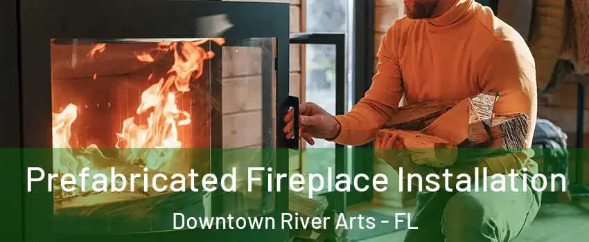 Prefabricated Fireplace Installation Downtown River Arts - FL