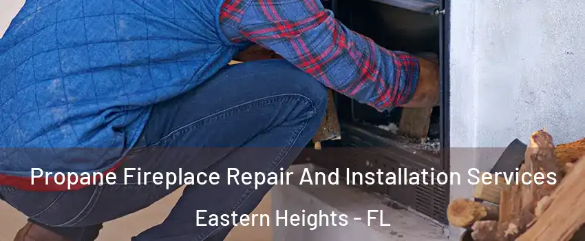 Propane Fireplace Repair And Installation Services Eastern Heights - FL