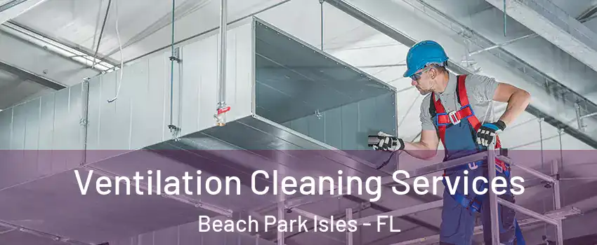 Ventilation Cleaning Services Beach Park Isles - FL