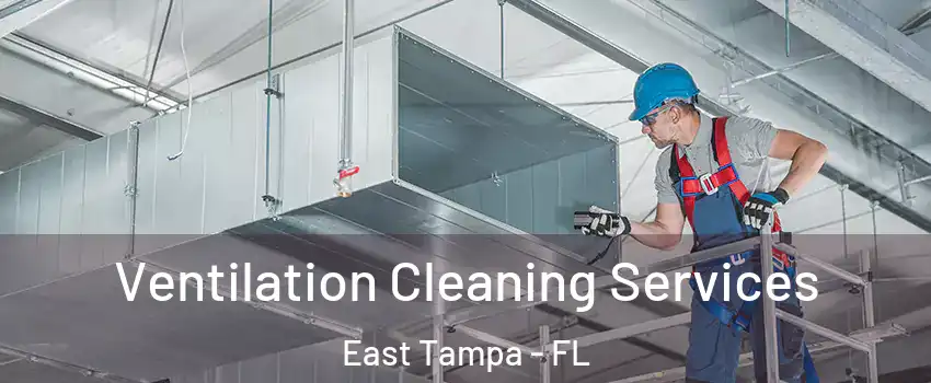 Ventilation Cleaning Services East Tampa - FL