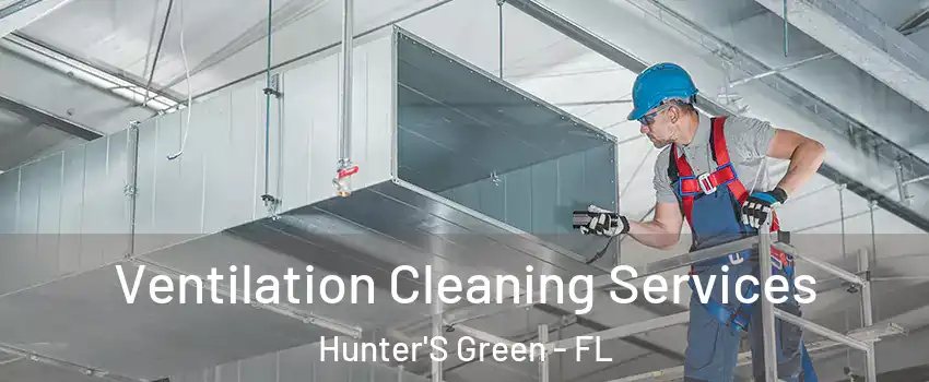 Ventilation Cleaning Services Hunter'S Green - FL