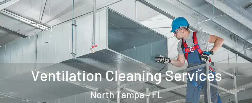 Ventilation Cleaning Services North Tampa - FL