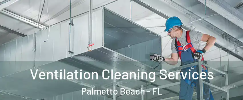 Ventilation Cleaning Services Palmetto Beach - FL