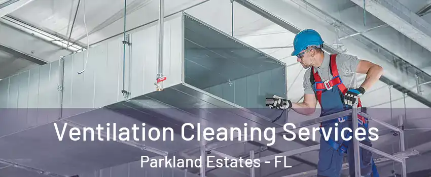 Ventilation Cleaning Services Parkland Estates - FL