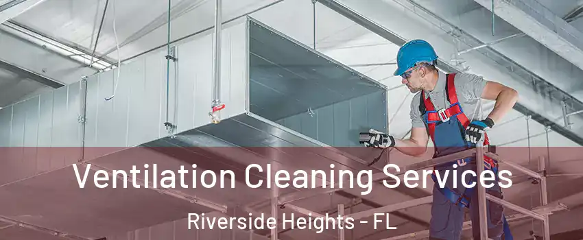 Ventilation Cleaning Services Riverside Heights - FL