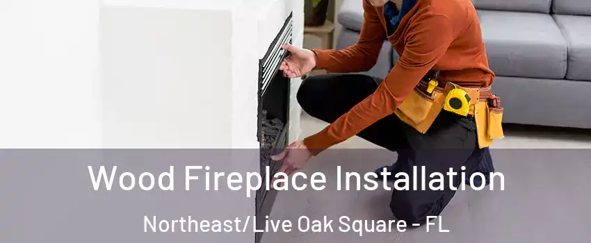 Wood Fireplace Installation Northeast/Live Oak Square - FL