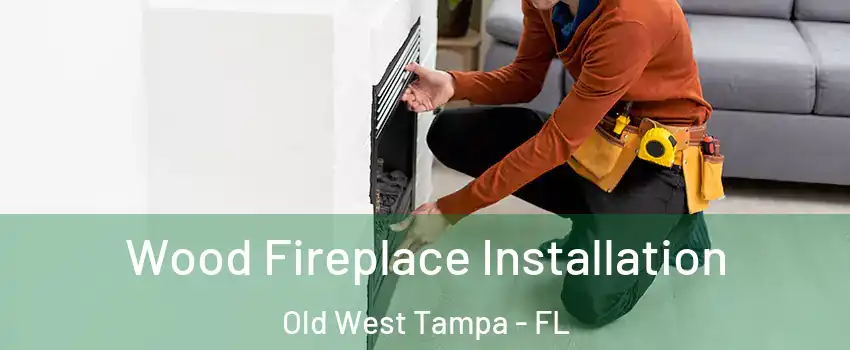 Wood Fireplace Installation Old West Tampa - FL