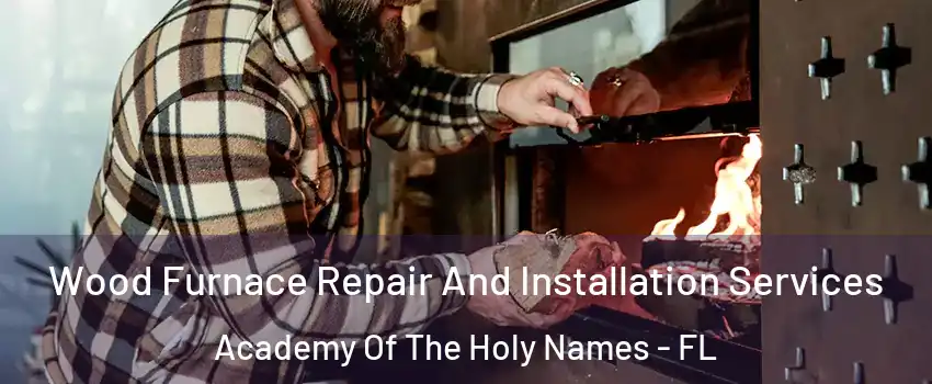 Wood Furnace Repair And Installation Services Academy Of The Holy Names - FL