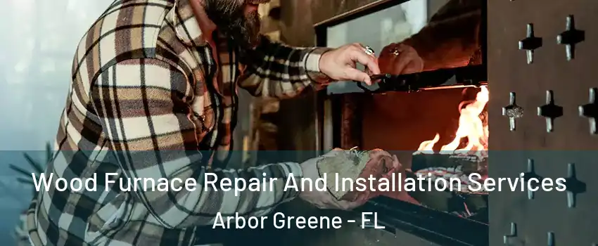 Wood Furnace Repair And Installation Services Arbor Greene - FL