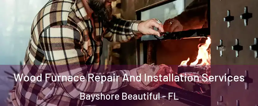 Wood Furnace Repair And Installation Services Bayshore Beautiful - FL