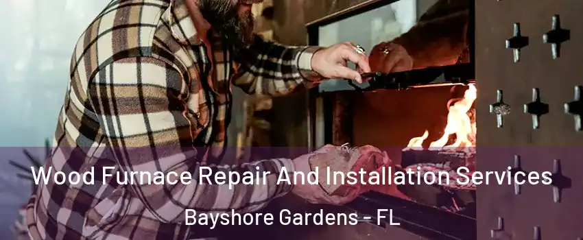 Wood Furnace Repair And Installation Services Bayshore Gardens - FL