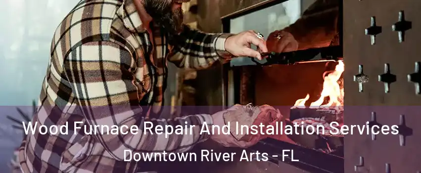 Wood Furnace Repair And Installation Services Downtown River Arts - FL