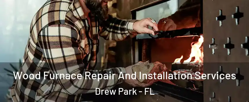 Wood Furnace Repair And Installation Services Drew Park - FL