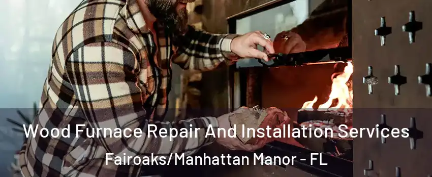 Wood Furnace Repair And Installation Services Fairoaks/Manhattan Manor - FL